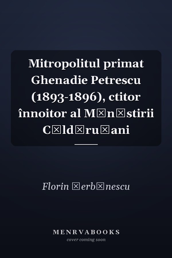 Mitropolitul primat Ghenadie Petrescu (1893-1896), ctitor înnoitor al Mănăstirii Căldăruşani