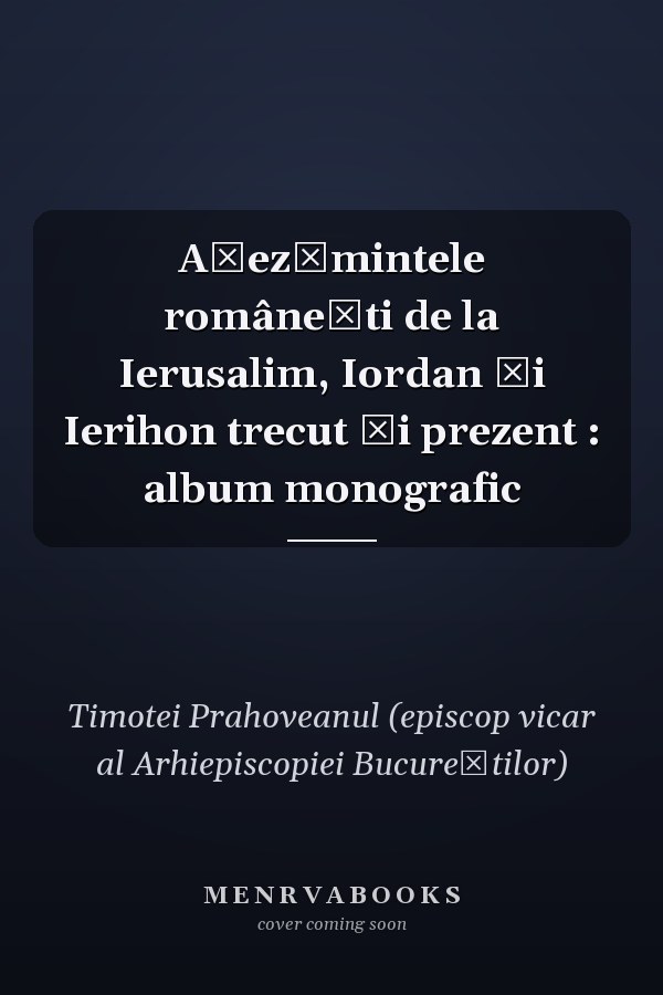 Așezămintele românești de la Ierusalim, Iordan și Ierihon trecut și prezent : album monografic