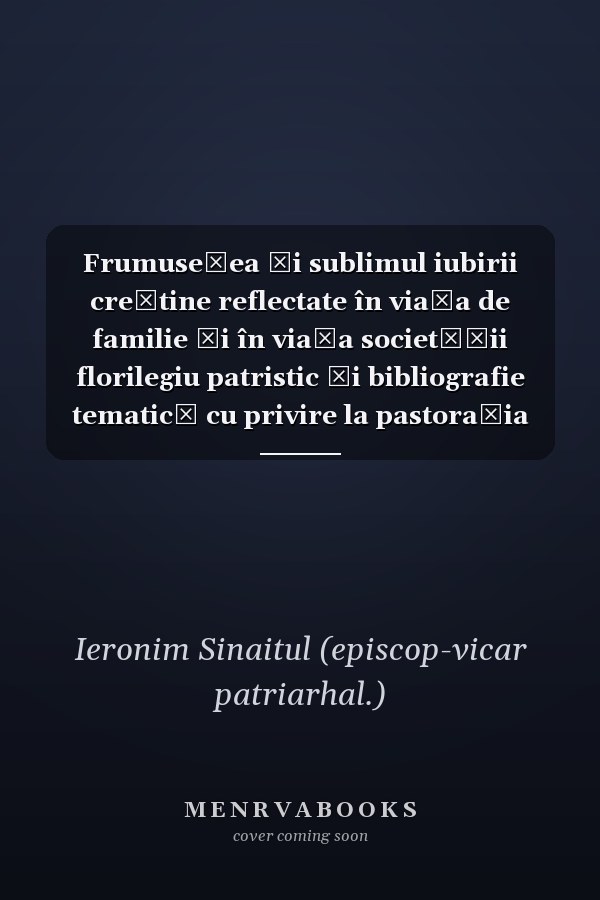 Frumusețea și sublimul iubirii creștine reflectate în viața de familie și în viața societății florilegiu patristic și bibliografie tematică cu privire la pastorația părinților și copiilor și însemnătatea filantropiei creștine
