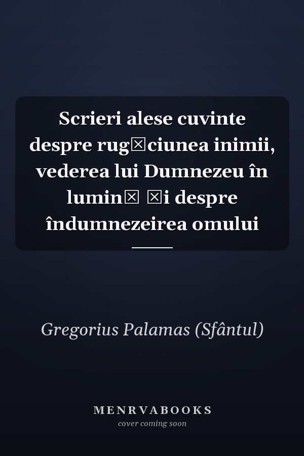 Scrieri alese cuvinte despre rugăciunea inimii, vederea lui Dumnezeu în lumină şi despre îndumnezeirea omului