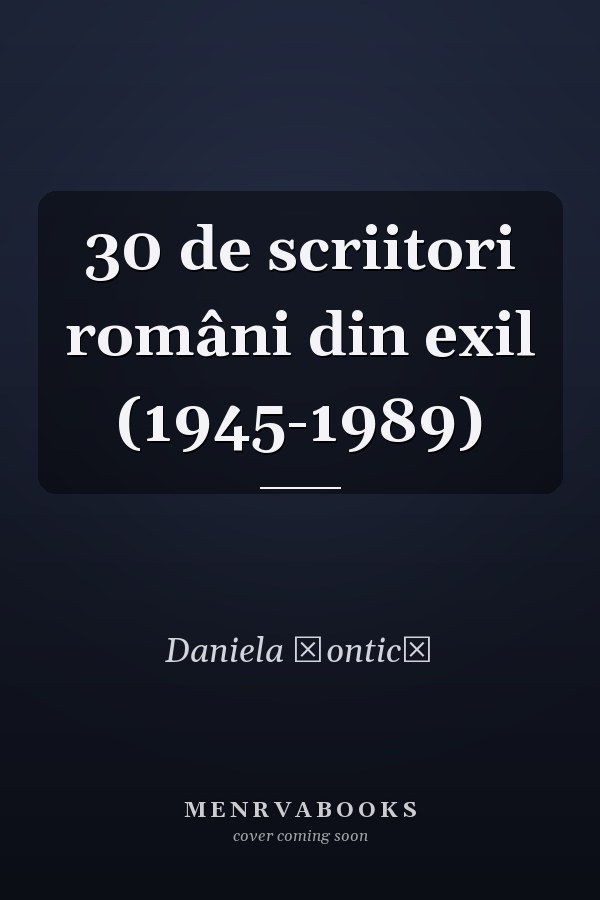 30 de scriitori români din exil (1945-1989)