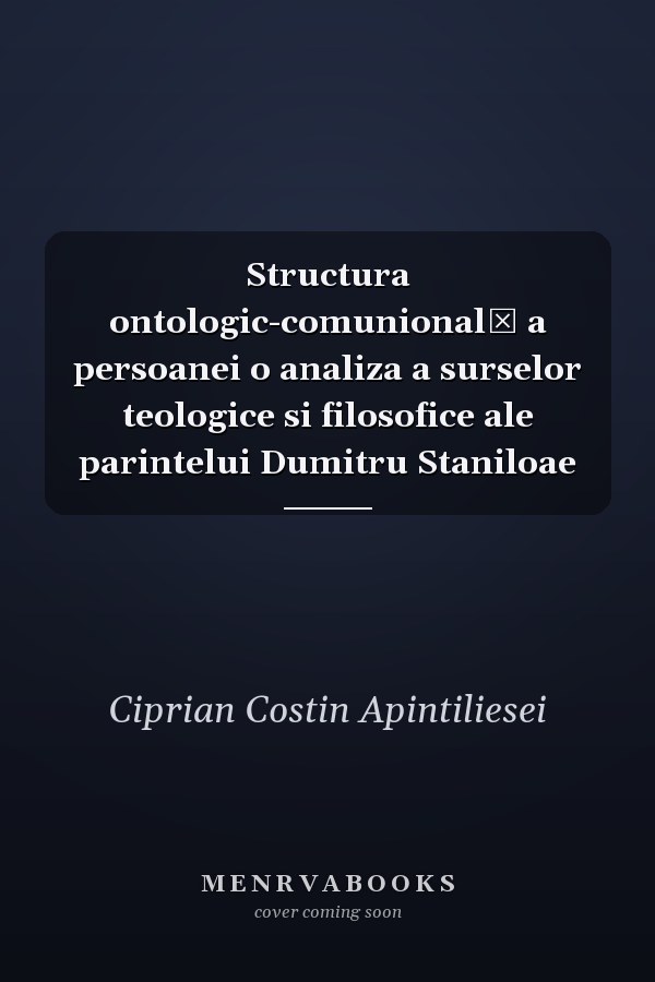 Structura ontologic-comunională a persoanei o analiza a surselor teologice si filosofice ale parintelui Dumitru Staniloae
