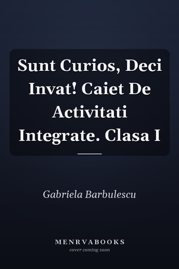 Sunt Curios, Deci Invat! Caiet De Activitati Integrate. Clasa I