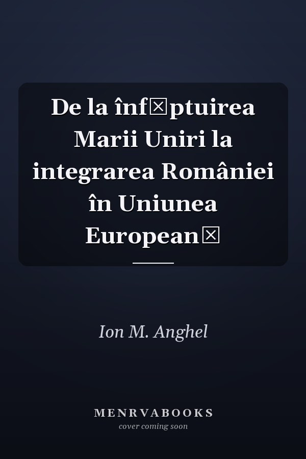 De la înfăptuirea Marii Uniri la integrarea României în Uniunea Europeană