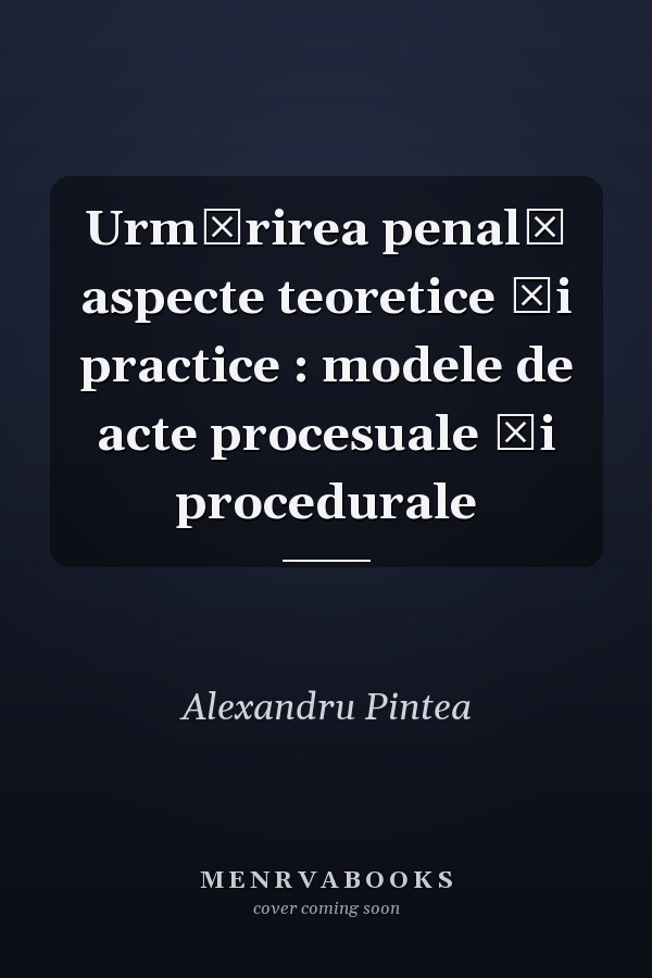 Urmărirea penală aspecte teoretice și practice : modele de acte procesuale și procedurale
