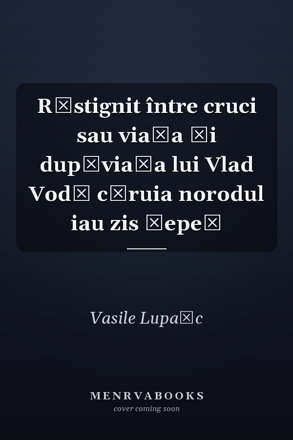 Răstignit între cruci sau viaţa şi dupăviaţa lui Vlad Vodă căruia norodul iau zis Ţepeş