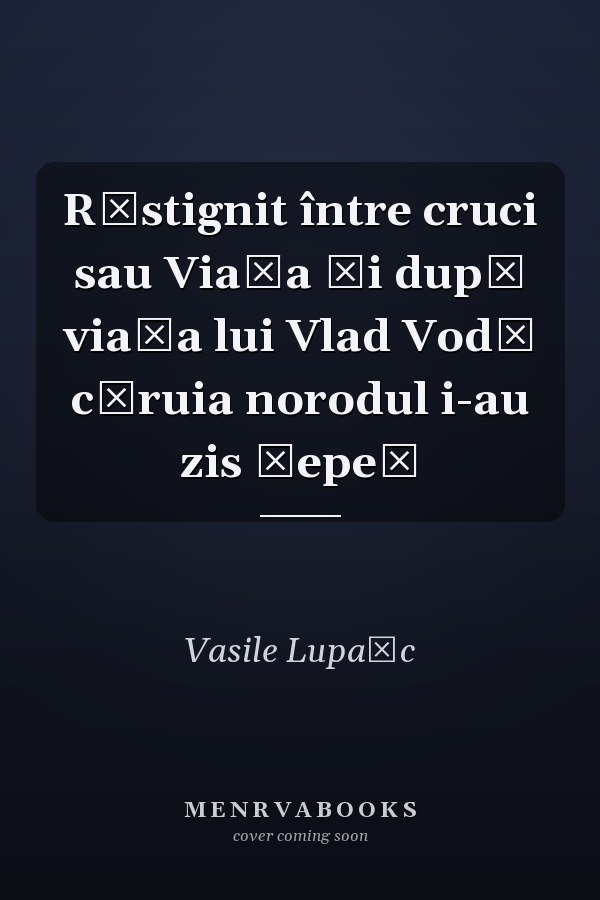 Răstignit între cruci sau Viaţa şi după viaţa lui Vlad Vodă căruia norodul i-au zis Ţepeş