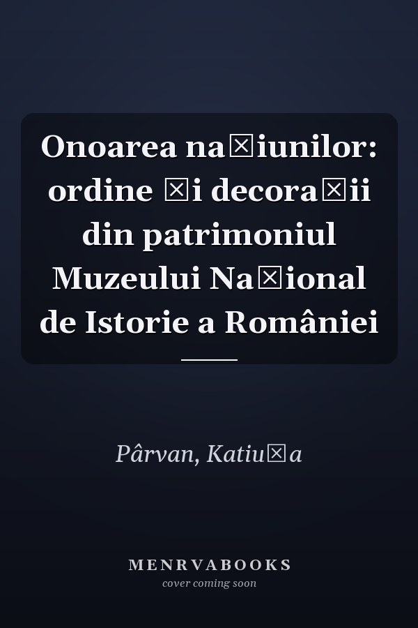 Onoarea naţiunilor: ordine şi decoraţii din patrimoniul Muzeului Naţional de Istorie a României
