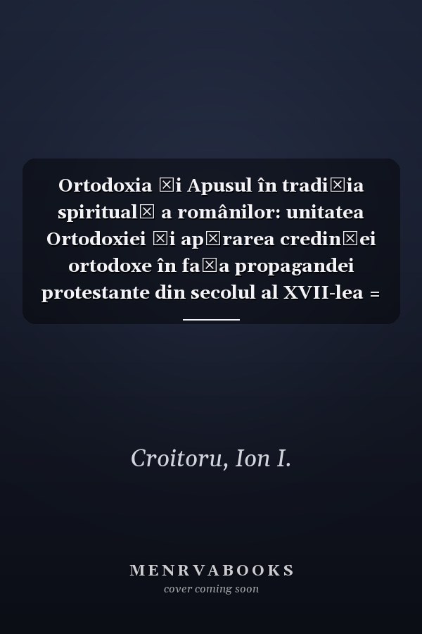 Ortodoxia și Apusul în tradiția spirituală a românilor: unitatea Ortodoxiei și apărarea credinței ortodoxe în fața propagandei protestante din secolul al XVII-lea = Orthodoxia kai dysē stēn pneumatikē paradoxē tēs Roumanias : hoi protestantikes theologikes diamaches kata ton 17 aiōna = Orthodoxy and West in the spiritual tradition of Romania : the Protestant theological debates in the XVII century