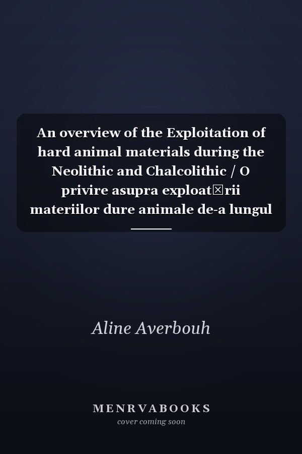 An overview of the Exploitation of hard animal materials during the Neolithic and Chalcolithic / O privire asupra exploatării materiilor dure animale de-a lungul Neoliticului și Calcoliticului