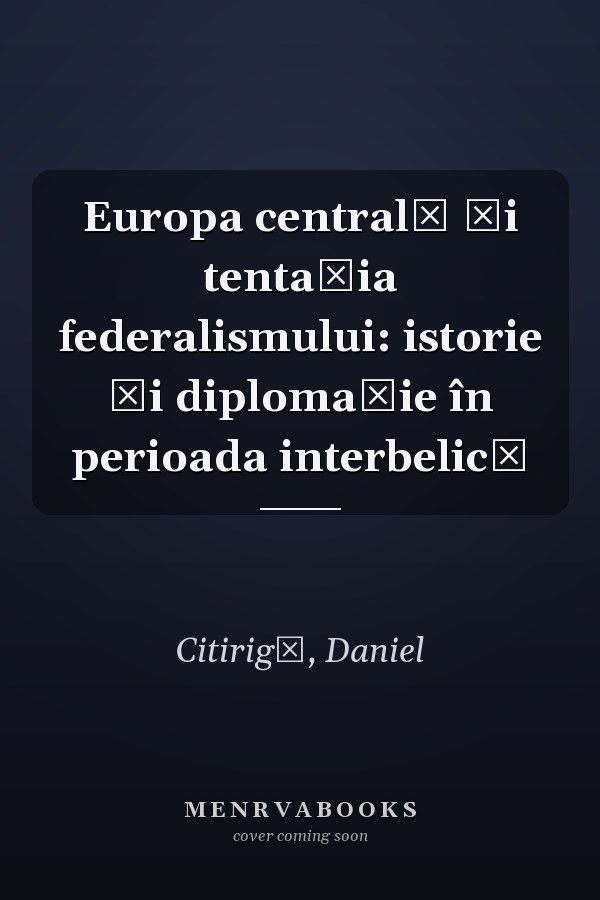 Europa centrală și tentația federalismului: istorie și diplomație în perioada interbelică