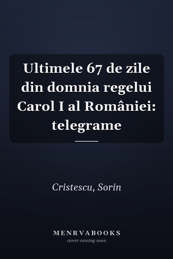 Ultimele 67 de zile din domnia regelui Carol I al României: telegrame