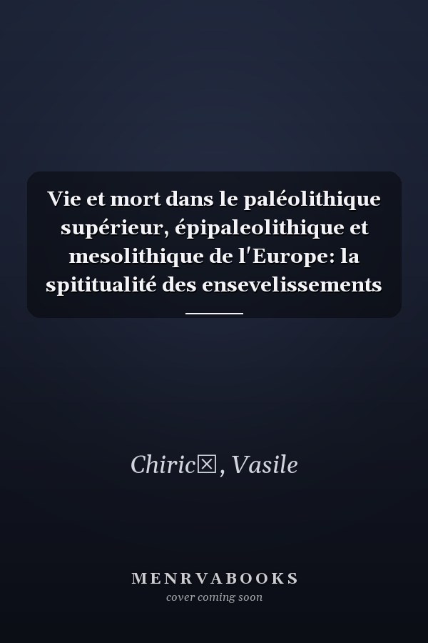 Vie et mort dans le paléolithique supérieur, épipaleolithique et mesolithique de l'Europe: la spititualité des ensevelissements