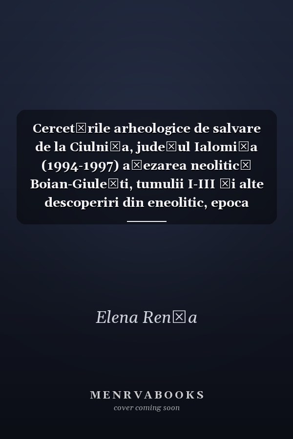 Cercetările arheologice de salvare de la Ciulniţa, judeţul Ialomiţa (1994-1997) aşezarea neolitică Boian-Giuleşti, tumulii I-III şi alte descoperiri din eneolitic, epoca bronzului, şi epoca fierului