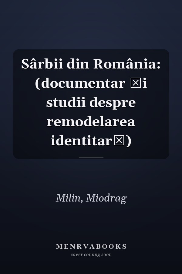 Sârbii din România: (documentar şi studii despre remodelarea identitară)