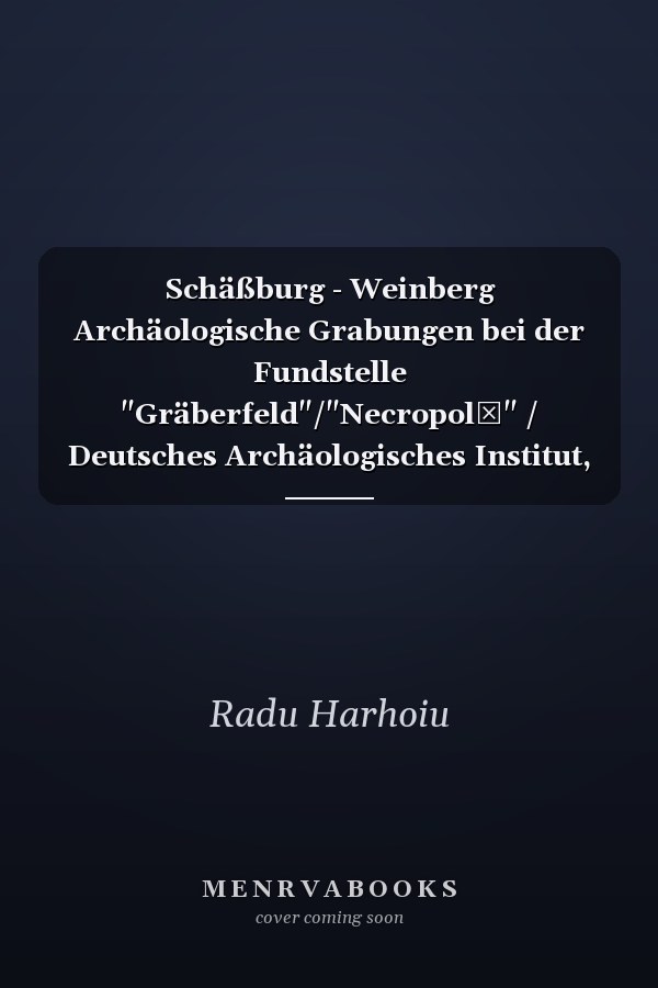 Schäßburg - Weinberg Archäologische Grabungen bei der Fundstelle "Gräberfeld"/"Necropolă" / Deutsches Archäologisches Institut, Eurasien-Abteilung, Rumänische Akademie Archäologisches Institut "Vasile Pârvan" ; Radu Harhoiu, Nikolaus Boroffka, Rodica Boroffka, Erwin Gáll, Adrian Ioniţă, Daniel Spânu