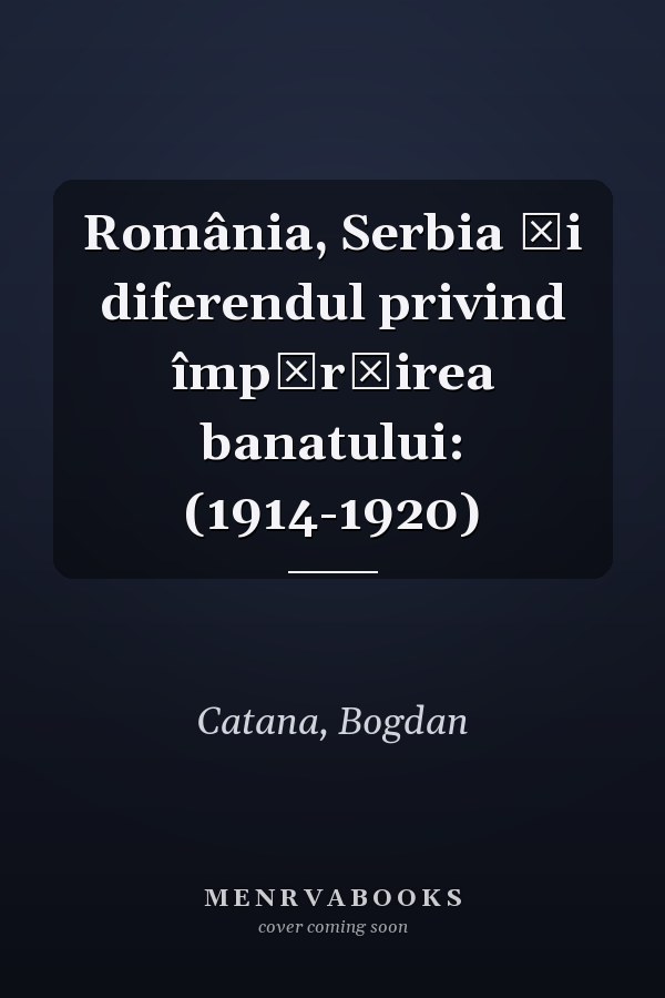 România, Serbia şi diferendul privind împărţirea banatului: (1914-1920)