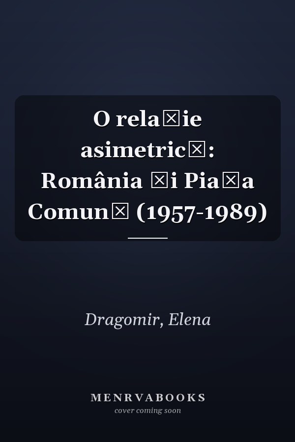O relaţie asimetrică: România şi Piaţa Comună (1957-1989)