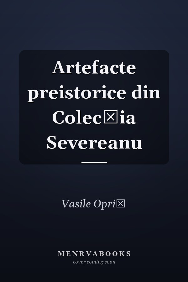 Artefacte preistorice din Colecţia Severeanu