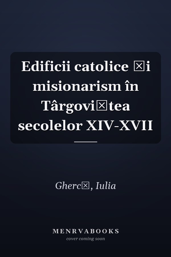 Edificii catolice şi misionarism în Târgoviştea secolelor XIV-XVII