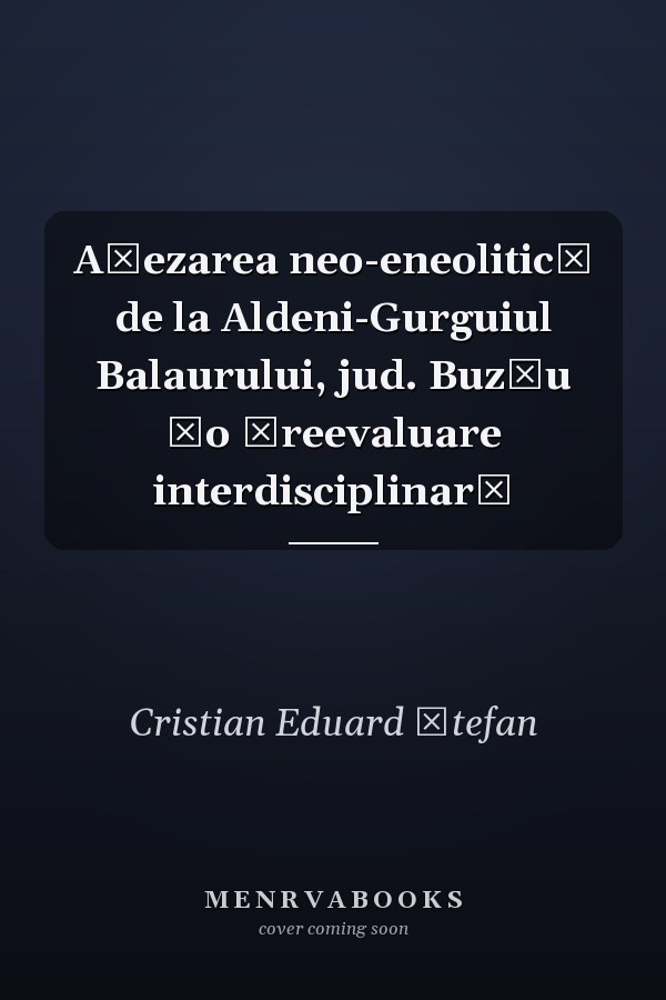 Aşezarea neo-eneoliticǎ de la Aldeni-Gurguiul Balaurului, jud. Buzǎu ǂo ǂreevaluare interdisciplinarǎ