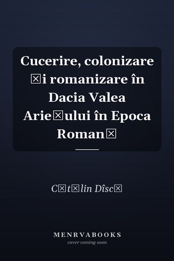 Cucerire, colonizare şi romanizare în Dacia Valea Arieşului în Epoca Romană