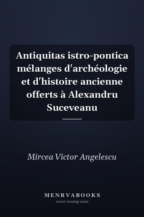 Antiquitas istro-pontica mélanges d'archéologie et d'histoire ancienne offerts à Alexandru Suceveanu