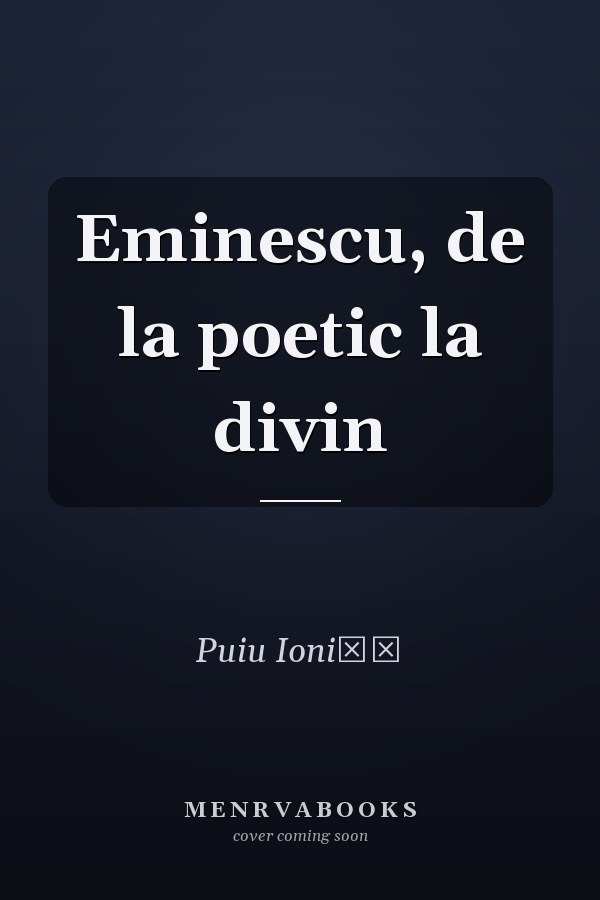 Eminescu, de la poetic la divin