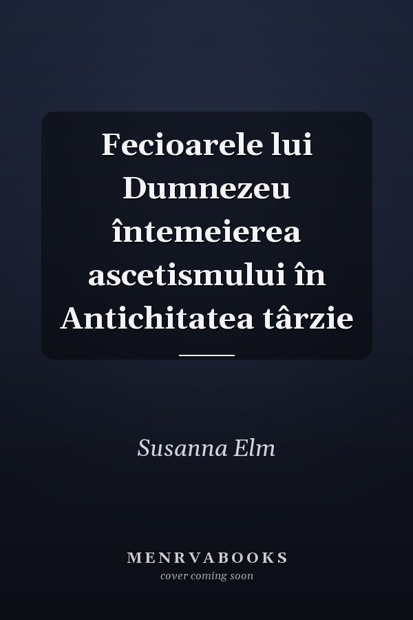 Fecioarele lui Dumnezeu întemeierea ascetismului în Antichitatea târzie