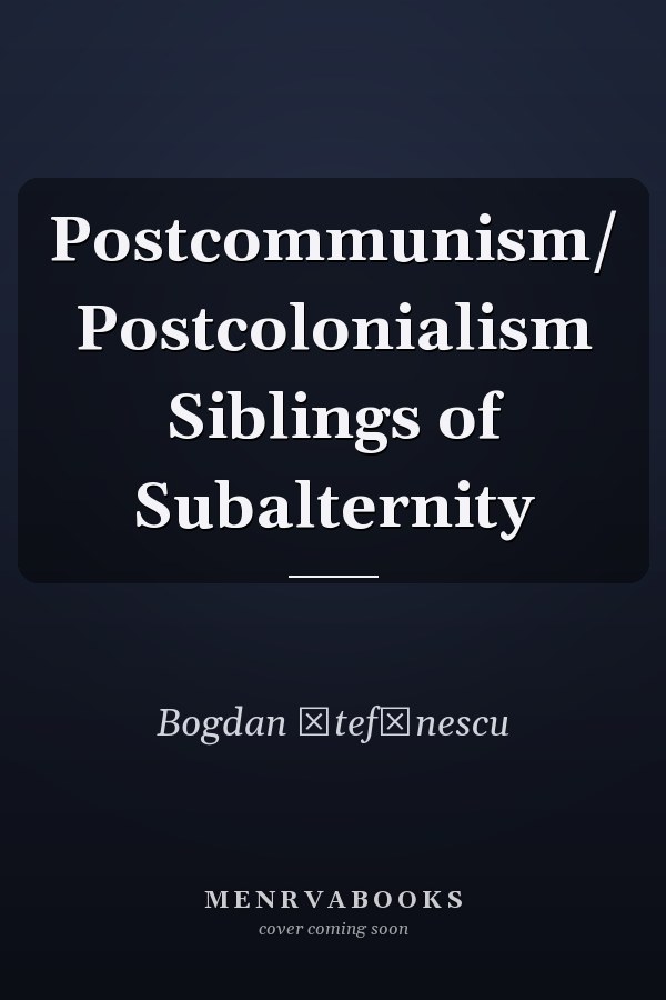 Postcommunism/ Postcolonialism Siblings of Subalternity