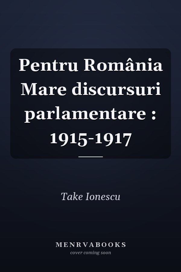Pentru România Mare discursuri parlamentare : 1915-1917