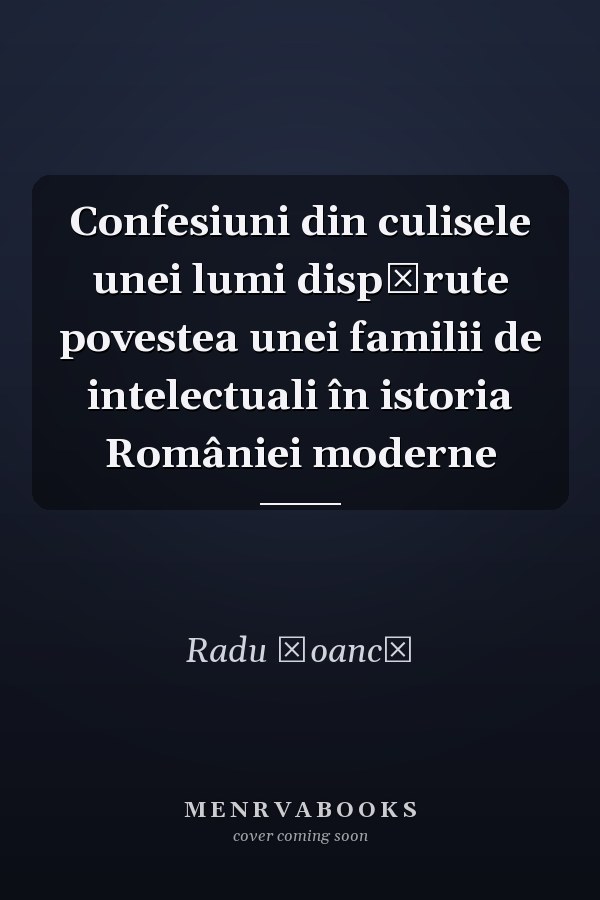 Confesiuni din culisele unei lumi dispărute povestea unei familii de intelectuali în istoria României moderne