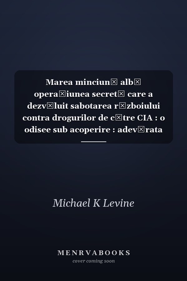 Marea minciună albă operaţiunea secretă care a dezvăluit sabotarea războiului contra drogurilor de către CIA : o odisee sub acoperire : adevărata istorie a epidemiei de droguri din SUA