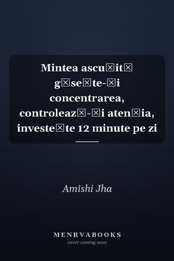 Mintea ascuţită găseşte-ţi concentrarea, controlează-ţi atenţia, investeşte 12 minute pe zi
