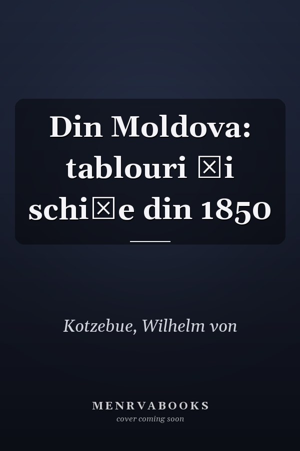 Din Moldova: tablouri şi schiţe din 1850