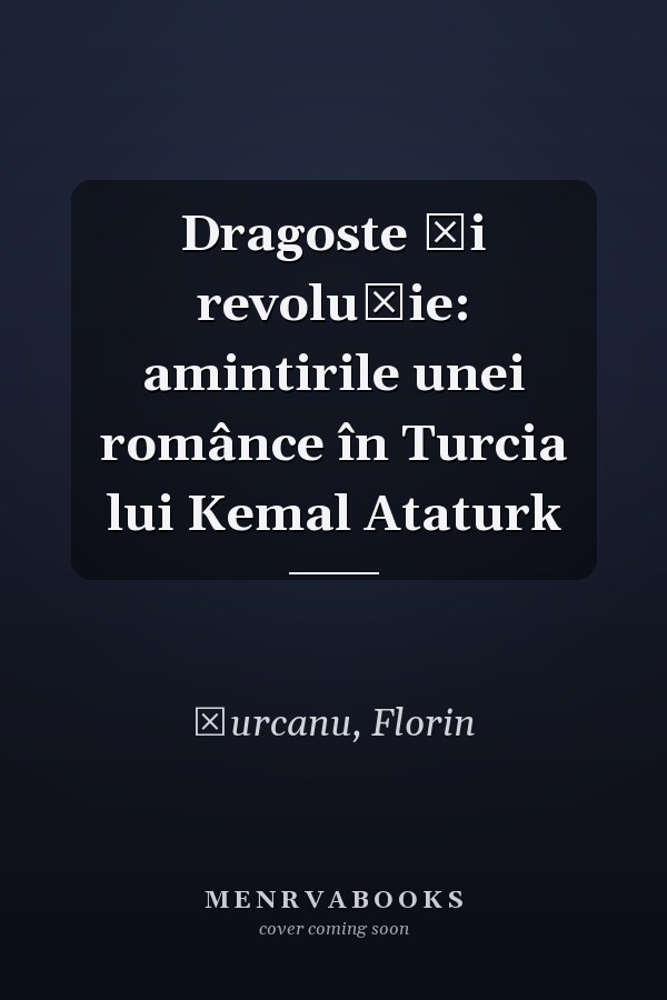Dragoste şi revoluţie: amintirile unei românce în Turcia lui Kemal Ataturk