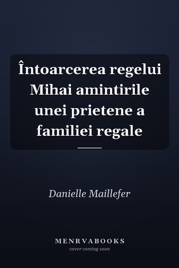 Întoarcerea regelui Mihai amintirile unei prietene a familiei regale