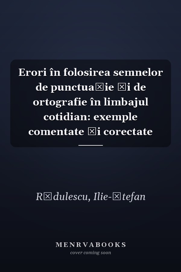 Erori în folosirea semnelor de punctuație și de ortografie în limbajul cotidian: exemple comentate și corectate