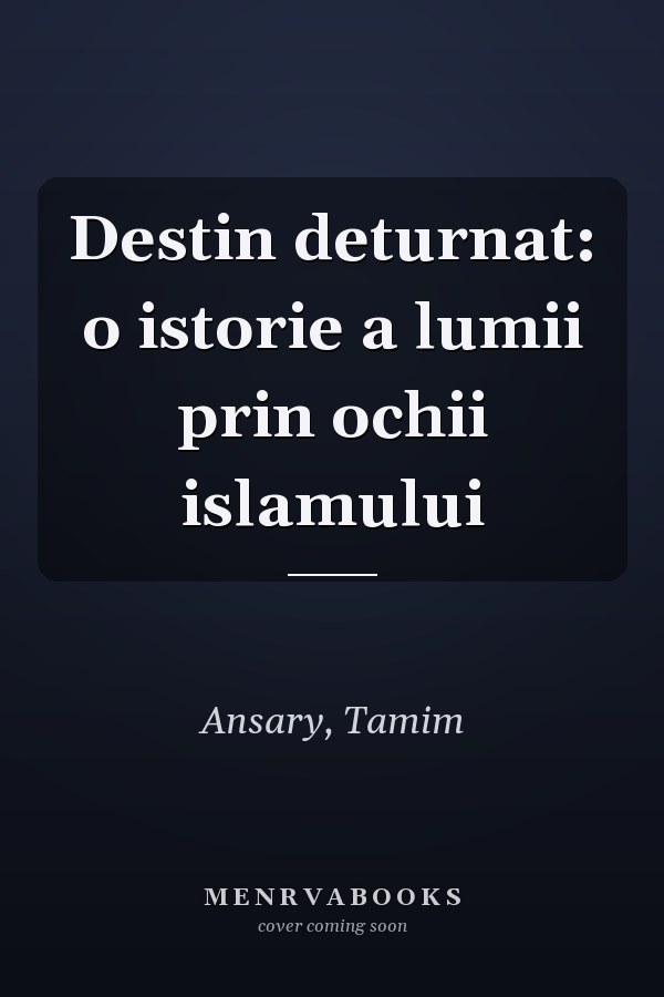 Destin deturnat: o istorie a lumii prin ochii islamului