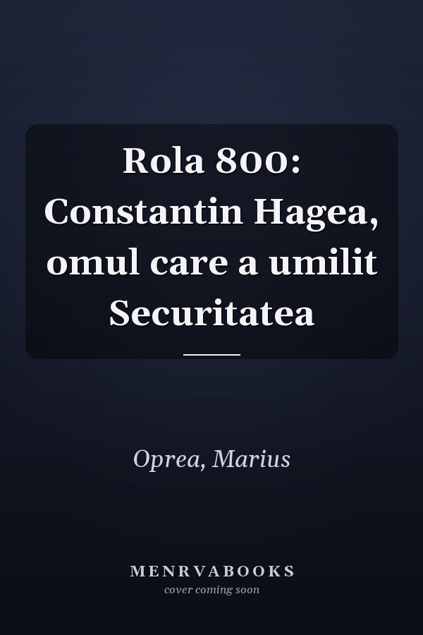 Rola 800: Constantin Hagea, omul care a umilit Securitatea