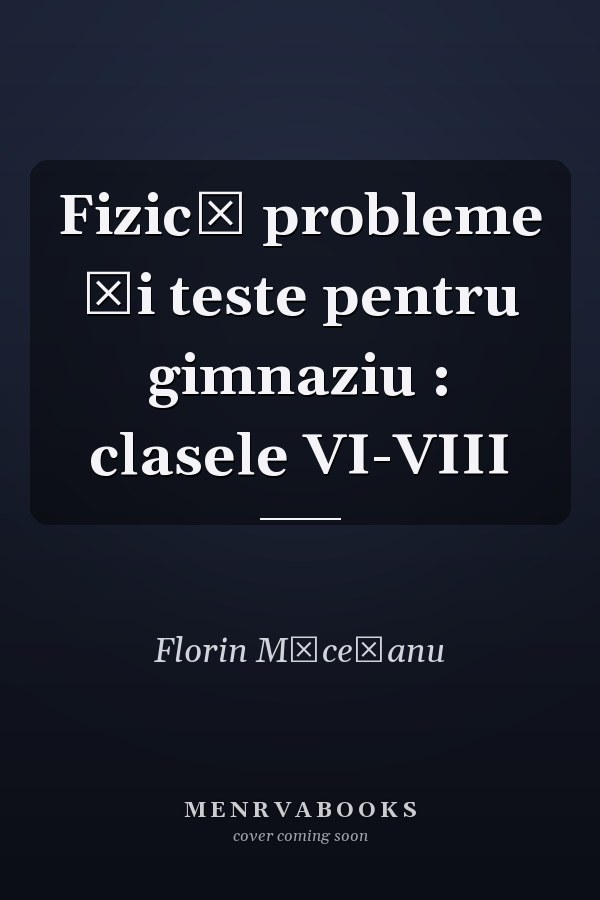 Fizică probleme şi teste pentru gimnaziu : clasele VI-VIII
