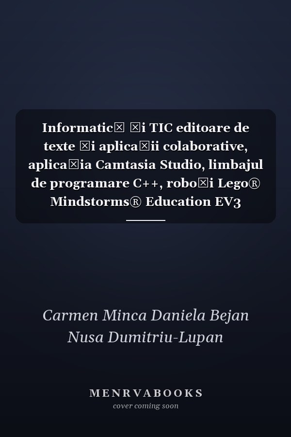 Informatică şi TIC editoare de texte şi aplicaţii colaborative, aplicaţia Camtasia Studio, limbajul de programare C++, roboţi Lego® Mindstorms® Education EV3