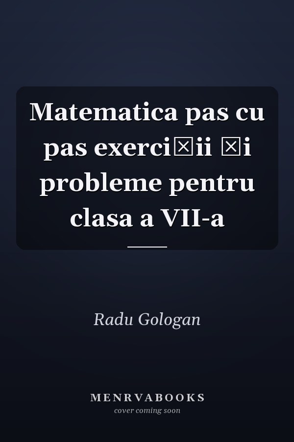 Matematica pas cu pas exerciţii şi probleme pentru clasa a VII-a