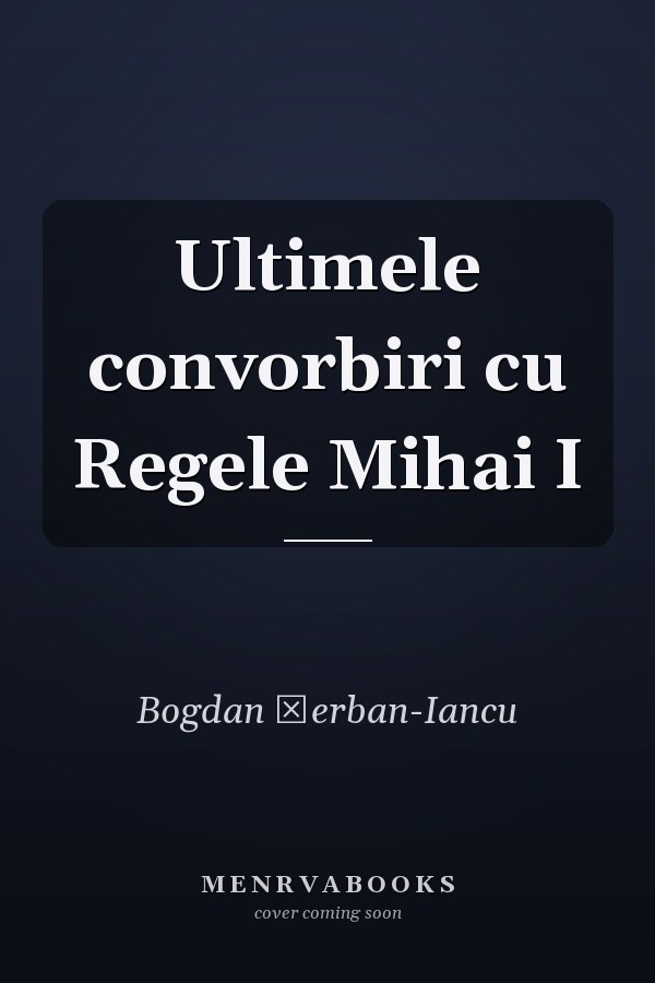 Ultimele convorbiri cu Regele Mihai I