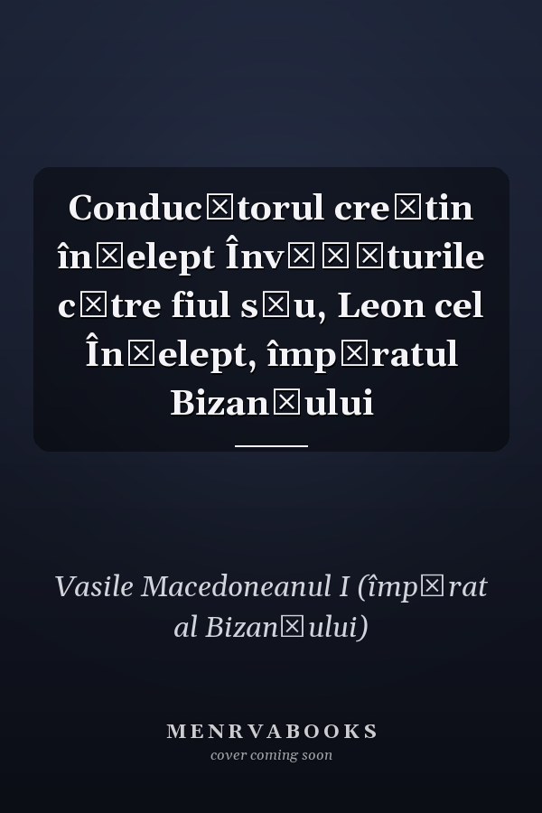 Conducătorul creştin înţelept Învăţăturile către fiul său, Leon cel Înţelept, împăratul Bizanţului