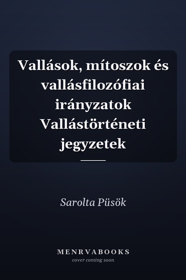 Vallások, mítoszok és vallásfilozófiai irányzatok Vallástörténeti jegyzetek