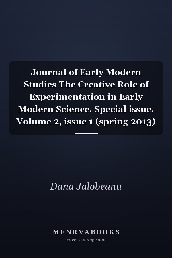 Journal of Early Modern Studies The Creative Role of Experimentation in Early Modern Science. Special issue. Volume 2, issue 1 (spring 2013)