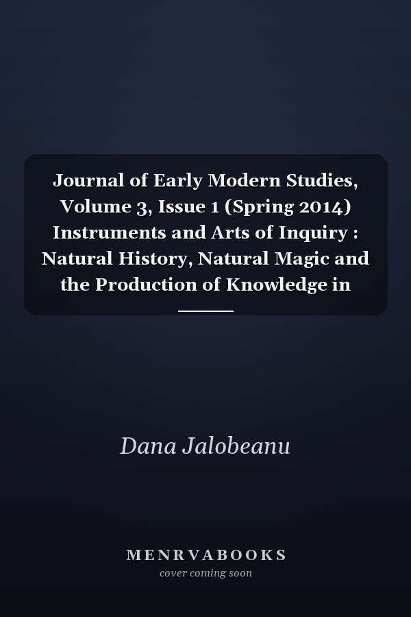 Journal of Early Modern Studies, Volume 3, Issue 1 (Spring 2014) Instruments and Arts of Inquiry : Natural History, Natural Magic and the Production of Knowledge in Early Modern Europe