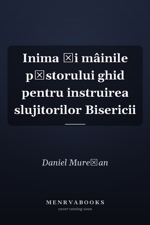 Inima şi mâinile păstorului ghid pentru instruirea slujitorilor Bisericii