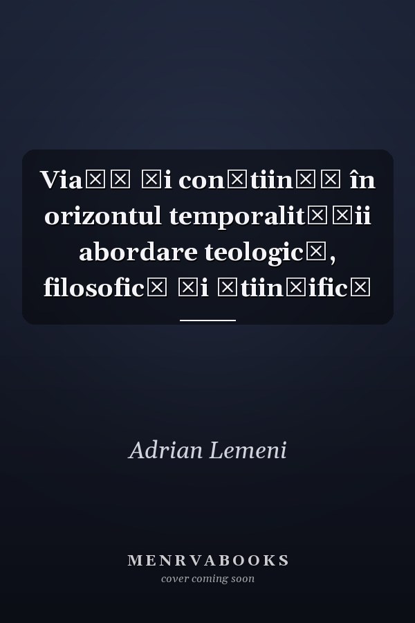 Viaţă şi conştiinţă în orizontul temporalităţii abordare teologică, filosofică şi ştiinţifică